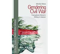 Gendering Civil War: Francophone Women's Writing in Lebanon (Edinburgh Studies in Modern Arabic Literature)