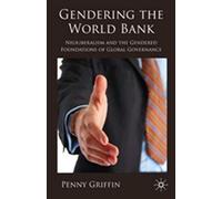 Gendering the World Bank: Neoliberalism and the Gendered Foundations of Global Governance