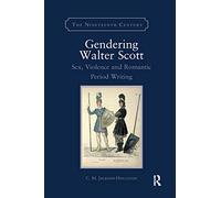 Gendering Walter Scott: Sex, Violence and Romantic Period Writing (The Nineteenth Century Series)