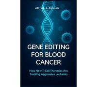 Gene Editing for Blood Cancer: How New T-Cell Therapies Are Treating Aggressive Leukemia