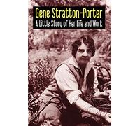 Gene Stratton-Porter: A Little Story of Her Life and Work