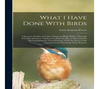 Gene Stratton-Porter What I Have Done With Birds; Character Studies of Native American Gene Stratton-Porter Multicolor