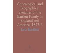 Genealogical and Biographical Sketches of the Bartlett Family in England and America, 1875-6
