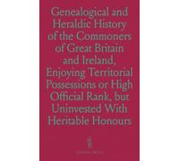 Genealogical and Heraldic History of the Commoners of Great Britain and Ireland, Enjoying Territorial Possessions or High Official Rank, but Uninvested With Heritable Honours
