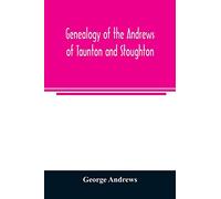Genealogy of the Andrews of Taunton and Stoughton, Mass., descendants of John and Hannah Andrews, of Boston, Massachusetts, 1656 to 1886