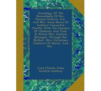 Genealogy Of The Descendants Of Rev. Thomas Guthrie, D.d., And Mrs. Anne Burns Or Guthrie: Connected Chiefly With The Families Of Chalmers And Trail, ... Mrs. Christiana Chalmers Or Burns, And Her...