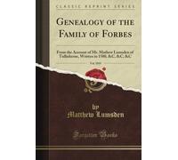 Genealogy of the Family of Forbes: From the Account of Mr. Mathew Lumsden of Tulliekerne, Written in 1580, &C, &C, &C, Vol. 1819 (Classic Reprint)