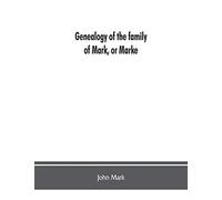Genealogy of the family of Mark, or Marke; county of Cumberland. Pedigree and arms of the Bowscale branch of the family, from which is descended John ... Manchester Chevalier, or Knight of the (Grec