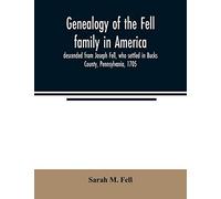 Genealogy of the Fell family in America, descended from Joseph Fell, who settled in Bucks County, Pennsylvania, 1705: with some account of the family remaining in England, &c.