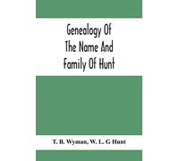 Genealogy Of The Name And Family Of Hunt: Early Established In America From Europe; Exhibiting Pedigrees Of Ten Thousand Persons Enlarged By Religious ... Enriched With Indices Of Names And Places
