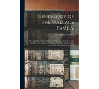 Genealogy of the Wallace Family: Descended From Robert Wallace of Ballymena, Ireland, With an Introduction Treating of the Origin of the Name and Locations of the Early Generations in Scotland