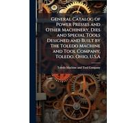 General Catalog of Power Presses and Other Machinery, Dies and Special Tools Designed and Built by The Toledo Machine and Tool Company, Toledo, Ohio, U.S.A