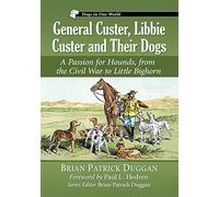 General Custer, Libbie Custer and Their Dogs: A Passion for Hounds, from the Civil War to Little Bighorn (Dogs in Our World)