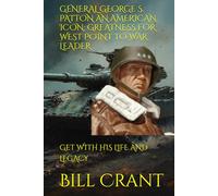 GENERAL GEORGE S. PATTON AN AMERICAN ICON: GREATNESS FOR WEST POINT TO WAR LEADER: GET WITH HIS LIFE AND LEGACY (american icons)