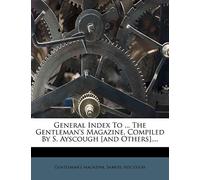 General Index to ... the Gentleman's Magazine, Compiled by S. Ayscough [And Others]....