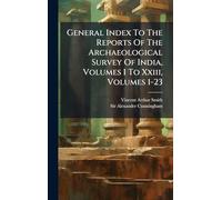 General Index To The Reports Of The Archaeological Survey Of India, Volumes I To Xxiii, Volumes 1-23