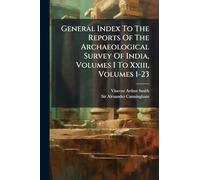 General Index To The Reports Of The Archaeological Survey Of India, Volumes I To Xxiii, Volumes 1-23