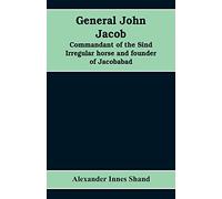 General John Jacob: commandant of the Sind irregular horse and founder of Jacobabad