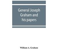 General Joseph Graham and his papers on North Carolina Revolutionary history; with appendix: an epitome of North Carolina's military services in the ... and of the laws enacted for raising troops