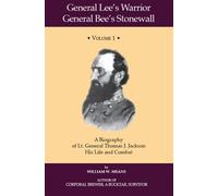 General Lee's Warrior, General Bee's Stonewall Volume I: A Biography of Lt. General Thomas J. Jackson, His Life and Combat: v. 1