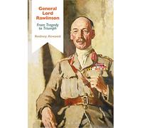 General Lord Rawlinson: From Tragedy to Triumph (Bloomsbury Studies in Military History)