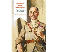 General Lord Rawlinson: From Tragedy to Triumph (Bloomsbury Studies in Military History)