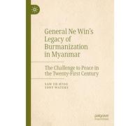 General Ne Win’s Legacy of Burmanization in Myanmar: The Challenge to Peace in the Twenty-First Century