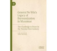 General Ne Win’s Legacy of Burmanization in Myanmar: The Challenge to Peace in the Twenty-First Century