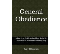 General Obedience: A Practical Guide to Building Reliable, Real-World Manners for Every Dog