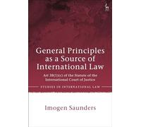 General Principles as a Source of International Law: Art 38(1)(c) of the Statute of the International Court of Justice (Studies in International Law)
