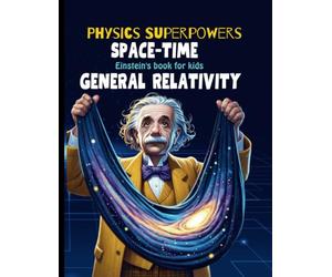 General Relativity for Kids: Albert Einstein Book for Kids explain Einstein Theory of Gravitation, astronomy, time travel, Space Time Fabric, and ... (Physics Books for Kids Physics Superpowers)