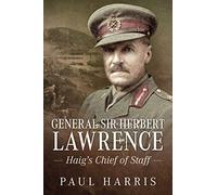 General Sir Herbert Lawrence: Haig's Chief of Staff