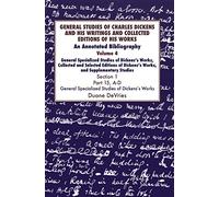 General Studies of Charles Dickens and His Writings and Collected Editions of His Works: Vol 4 Part 1: An Annotated Bibliography