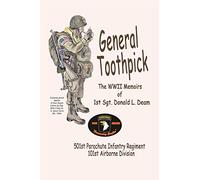 General Toothpick...WW II Memiors of 1st Sgt Donald L. Deam: 501st Infantry Regiment, 101st Airborne Division