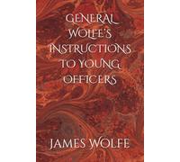 GENERAL WOLFE’S INSTRUCTIONS TO YOUNG OFFICERS