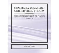 Generally Covariant Unified Field Theory - The Geometrization of Physics - Volume III: 3