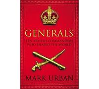 GENERALS: TEN BRITISH COMMANDERS WHO SHAPED THE WORLD by MARK URBAN (2006-01-01)