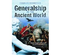 Generalship in the Ancient World : Timeless Insights on Command from the Greeks and Romans