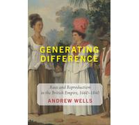 Generating Difference : Race and Reproduction in the British Empire, 1660-1840