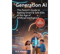 Generation AI - The Parent’s Guide to Raising Smart & Safe Kids in the Age of Artificial Intelligence: ChatGPT, Apps & Digital Literacy for Children Ages 4-16 - Practical Strategies for Families