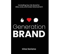 Generation Brand: Controlling Your Life-Brand for Likes, Loves and Career Advancement