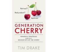 Generation Cherry: Retired? Redundant? Rethink! Powerful Strategies to Give You a Second Bite of the Cherry