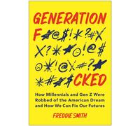 Generation F*cked : How Millennials and Gen Z Were Robbed of the American Dream and How We Can Fix Our Futures