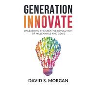 Generation Innovate: Unleashing the Creative Revolution of Millennials and Gen-Z