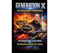 GENERATION X: THE OVERLOOKED POWERHOUSE: From Knight Rider to Elon Musk: The Generation Nobody Saw Coming