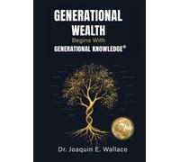Generational Wealth Begins with Generational Knowledge: The Seven Stages of Financial Empowerment and a Legacy of Prosperity