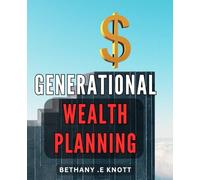 Generational Wealth Planning: Secure Financial Future for Your Loved Ones with Effective Generational Wealth Planning - A Practical Guide for Families and Estate Planners.