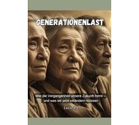 Generationenlast: Wie die Vergangenheit unsere Zukunft formt - und was wir jetzt verändern müssen