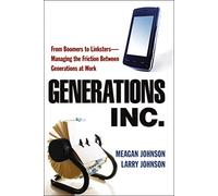 Generations, Inc. - From Boomers to Linksters: Managing the Friction Between Generations at Work