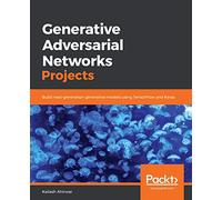 Generative Adversarial Networks Projects – Build next-gen generative models with TensorFlow & Keras